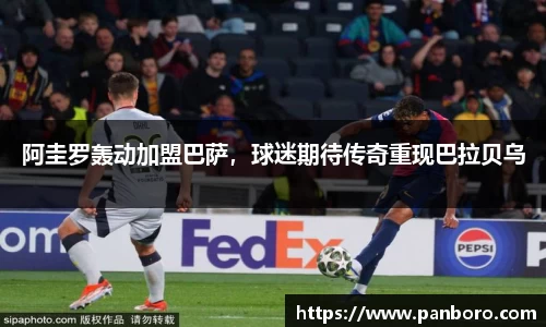 阿圭罗轰动加盟巴萨，球迷期待传奇重现巴拉贝乌