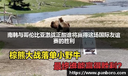 南韩与哥伦比亚激战正酣谁将赢得这场国际友谊赛的胜利