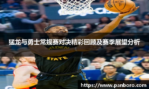 猛龙与勇士常规赛对决精彩回顾及赛季展望分析