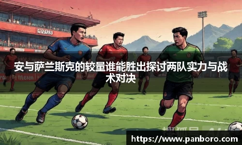 安与萨兰斯克的较量谁能胜出探讨两队实力与战术对决