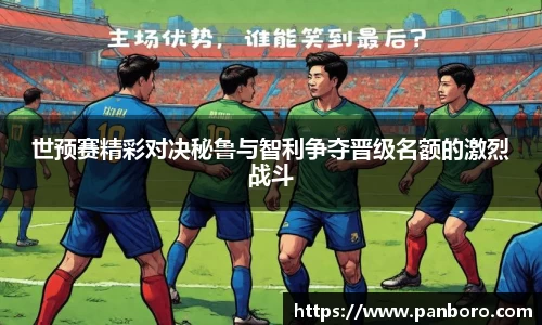 世预赛精彩对决秘鲁与智利争夺晋级名额的激烈战斗